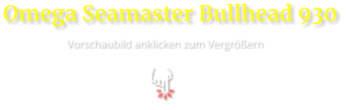 Omega Seamaster Bullhead 930  Vorschaubild anklicken zum Vergrößern