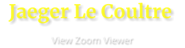 Jaeger Le Coultre                       View Zoom Viewer