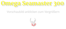 Omega Seamaster 300  Vorschaubild anklicken zum Vergrößern